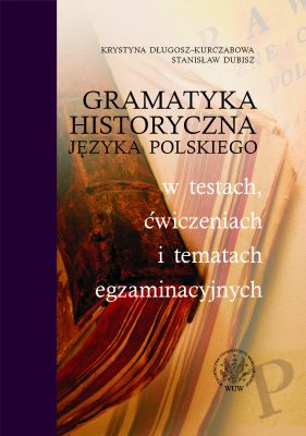 Gramatyka historyczna j�zyka polskiego w testach, �wiczeniach i tematach egzaminacyjnych